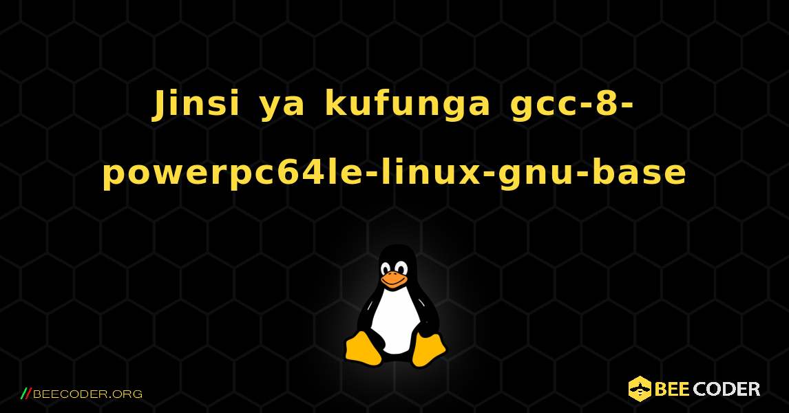Jinsi ya kufunga gcc-8-powerpc64le-linux-gnu-base . Linux