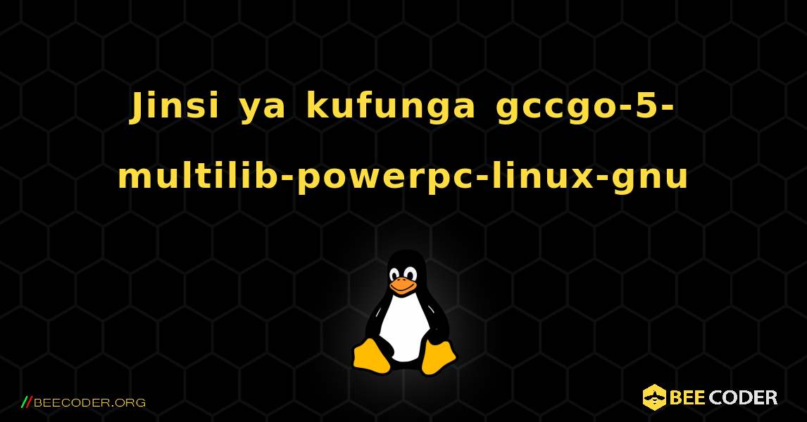 Jinsi ya kufunga gccgo-5-multilib-powerpc-linux-gnu . Linux