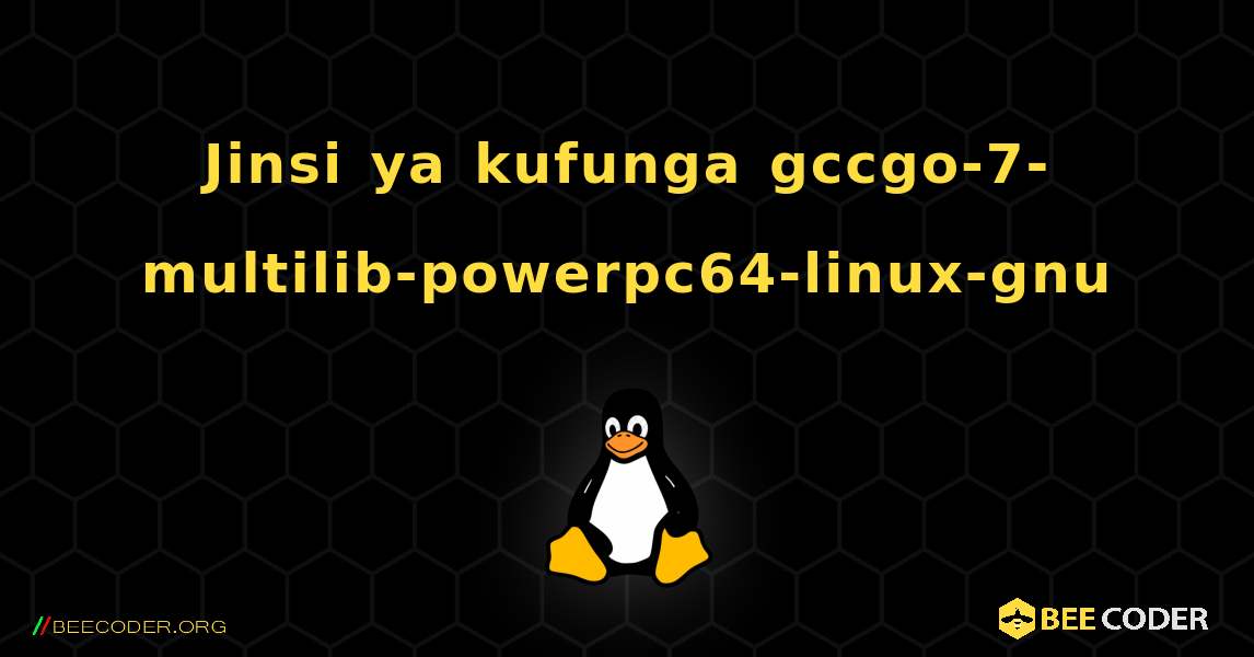 Jinsi ya kufunga gccgo-7-multilib-powerpc64-linux-gnu . Linux