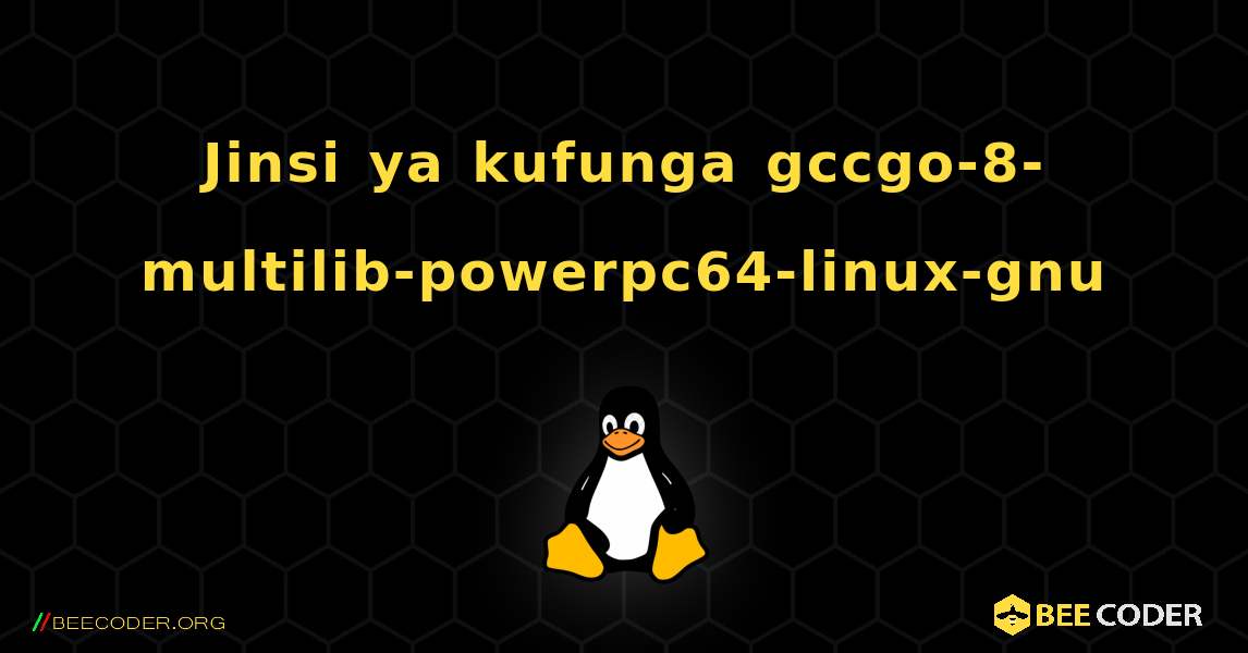Jinsi ya kufunga gccgo-8-multilib-powerpc64-linux-gnu . Linux