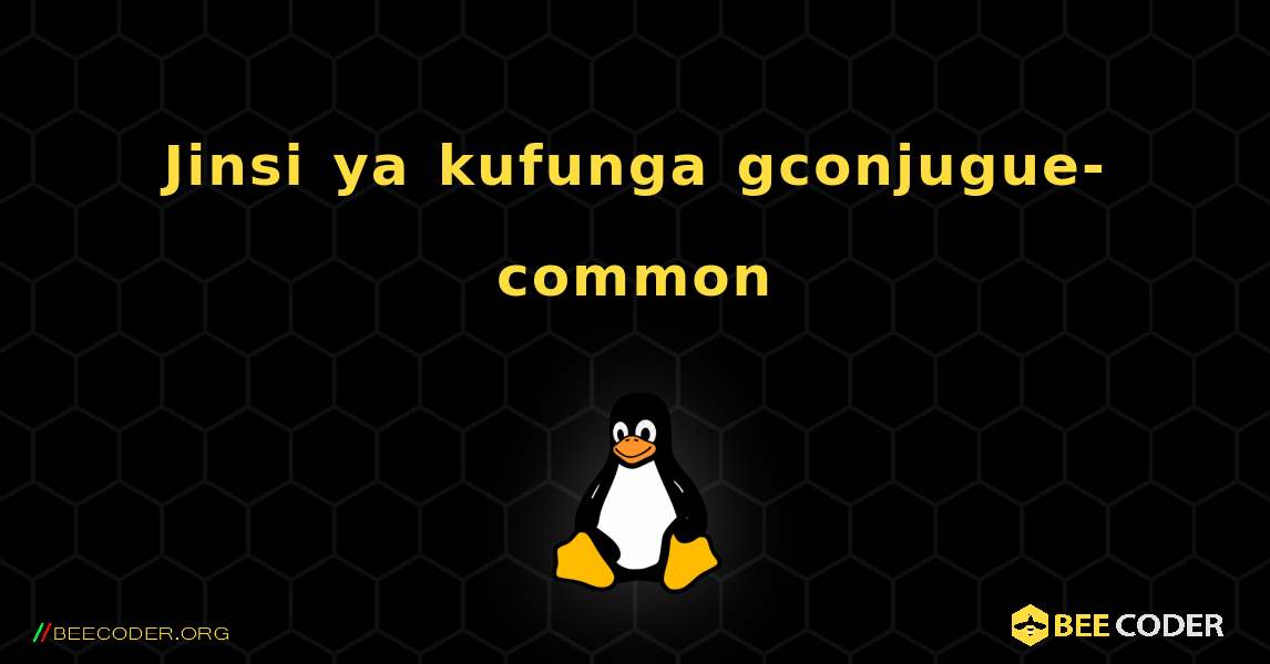 Jinsi ya kufunga gconjugue-common . Linux