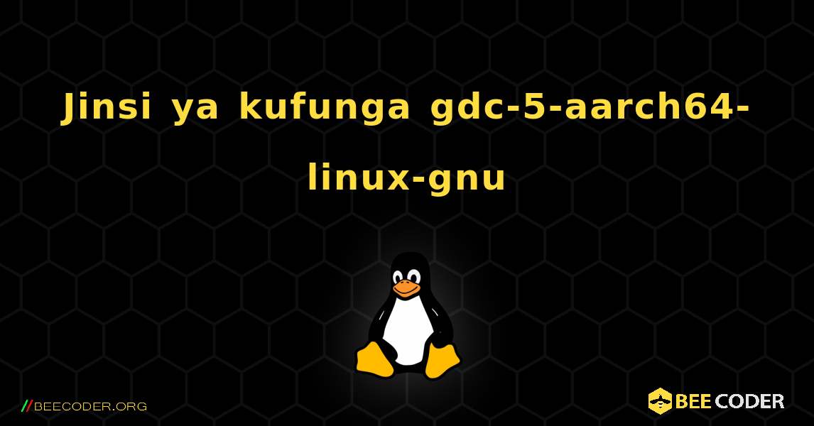 Jinsi ya kufunga gdc-5-aarch64-linux-gnu . Linux