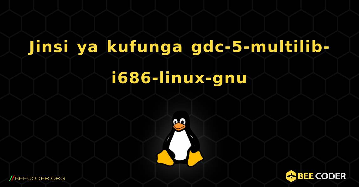Jinsi ya kufunga gdc-5-multilib-i686-linux-gnu . Linux