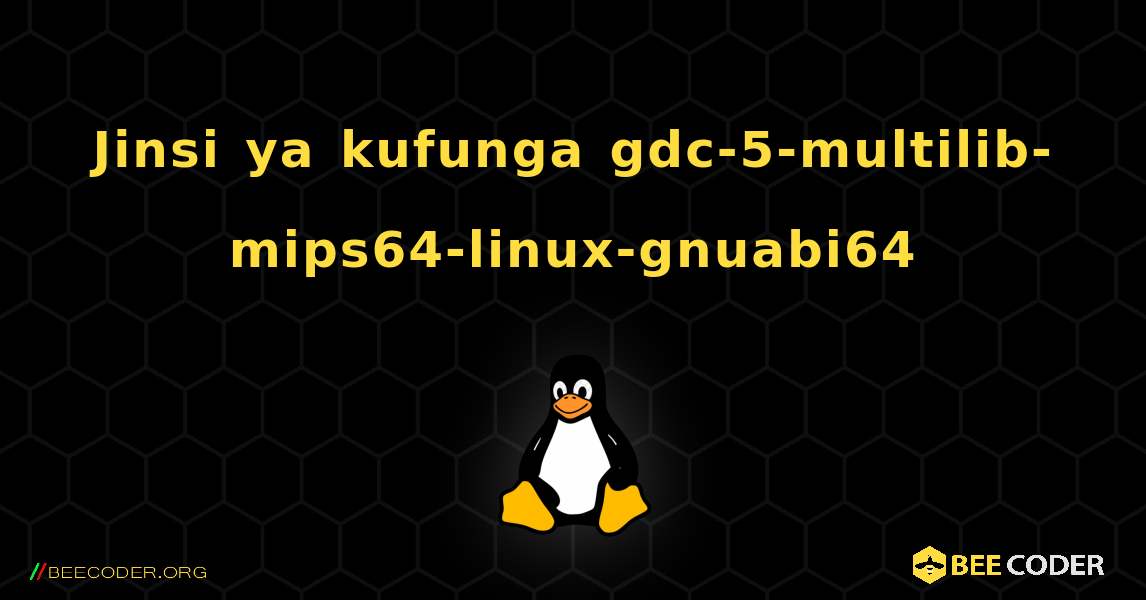 Jinsi ya kufunga gdc-5-multilib-mips64-linux-gnuabi64 . Linux