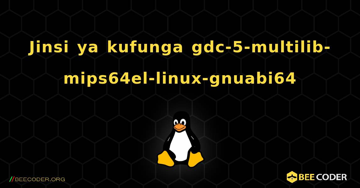 Jinsi ya kufunga gdc-5-multilib-mips64el-linux-gnuabi64 . Linux