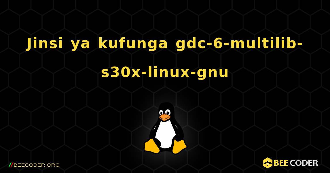 Jinsi ya kufunga gdc-6-multilib-s30x-linux-gnu . Linux