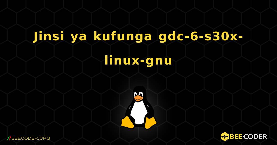 Jinsi ya kufunga gdc-6-s30x-linux-gnu . Linux
