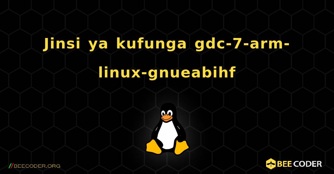 Jinsi ya kufunga gdc-7-arm-linux-gnueabihf . Linux
