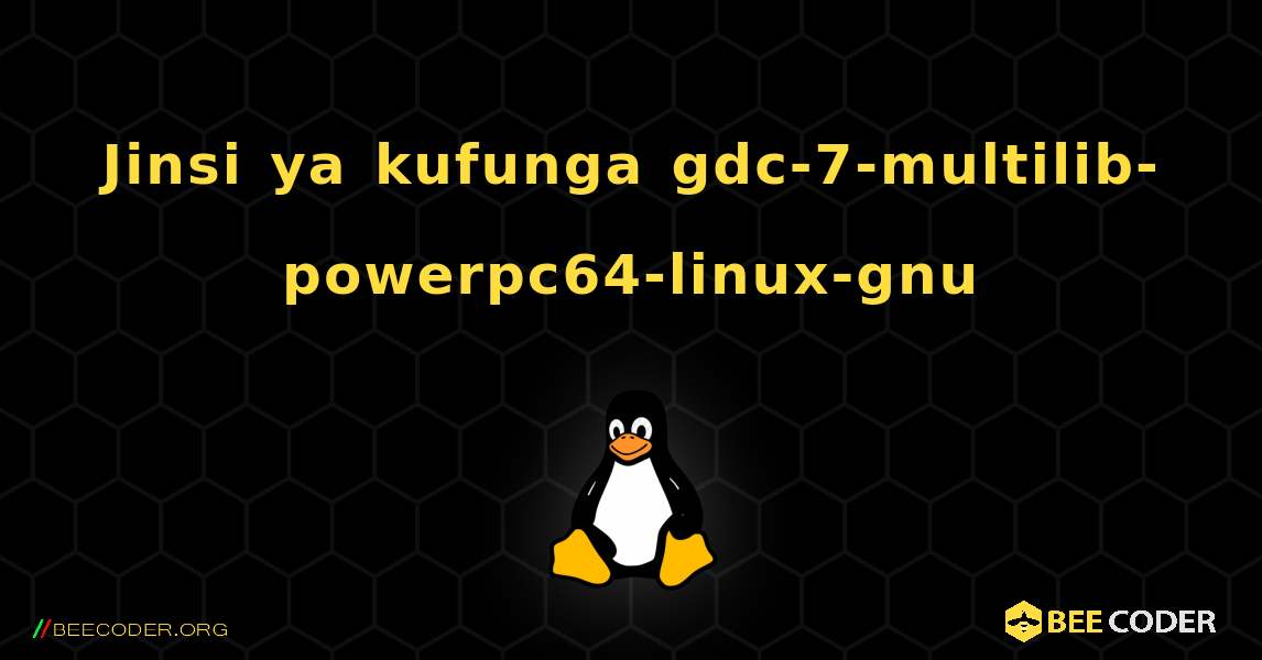 Jinsi ya kufunga gdc-7-multilib-powerpc64-linux-gnu . Linux