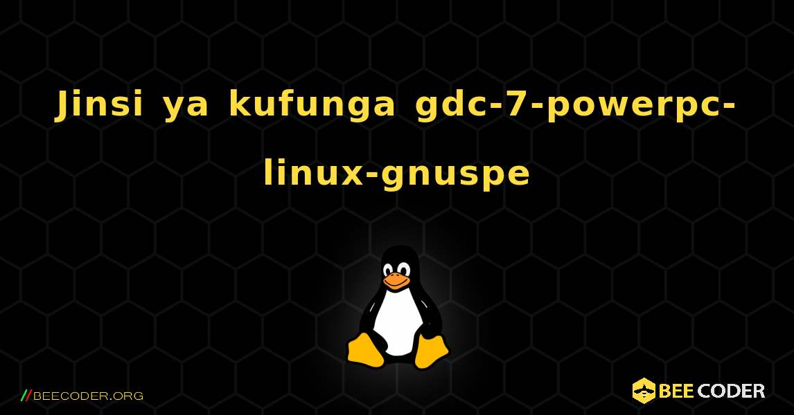 Jinsi ya kufunga gdc-7-powerpc-linux-gnuspe . Linux