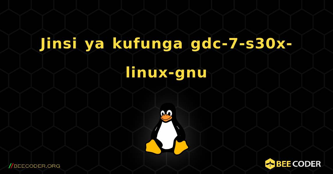 Jinsi ya kufunga gdc-7-s30x-linux-gnu . Linux