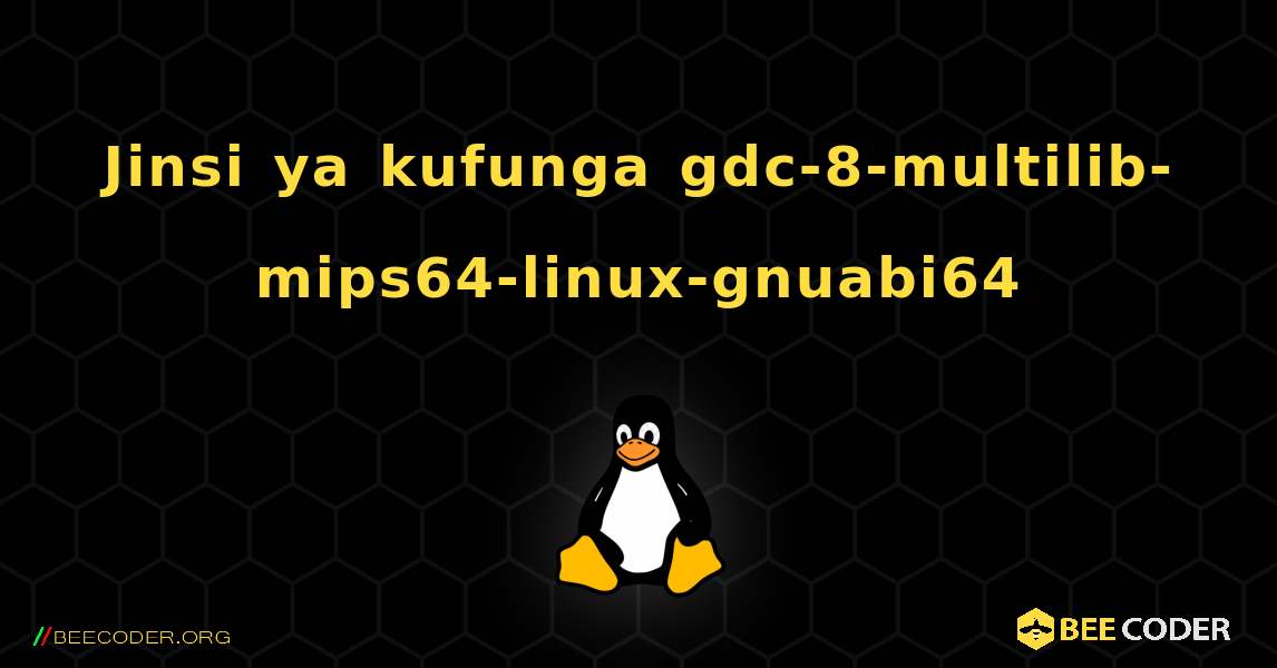 Jinsi ya kufunga gdc-8-multilib-mips64-linux-gnuabi64 . Linux