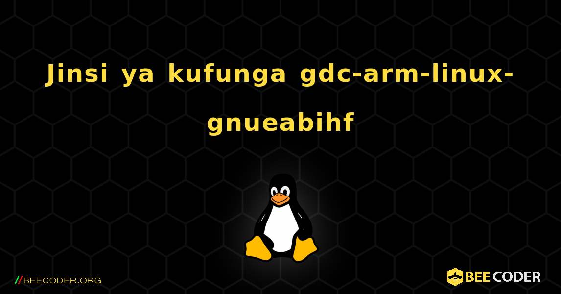 Jinsi ya kufunga gdc-arm-linux-gnueabihf . Linux