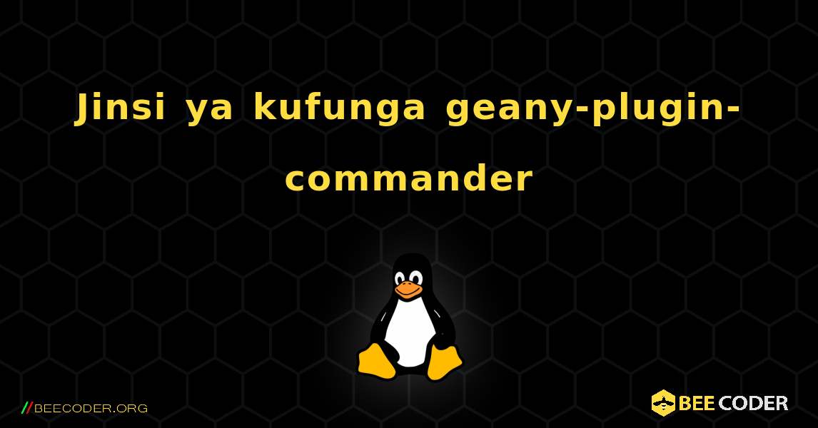 Jinsi ya kufunga geany-plugin-commander . Linux