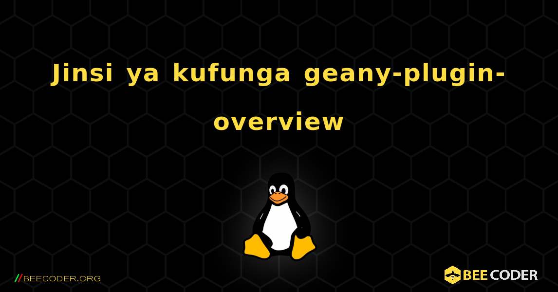 Jinsi ya kufunga geany-plugin-overview . Linux