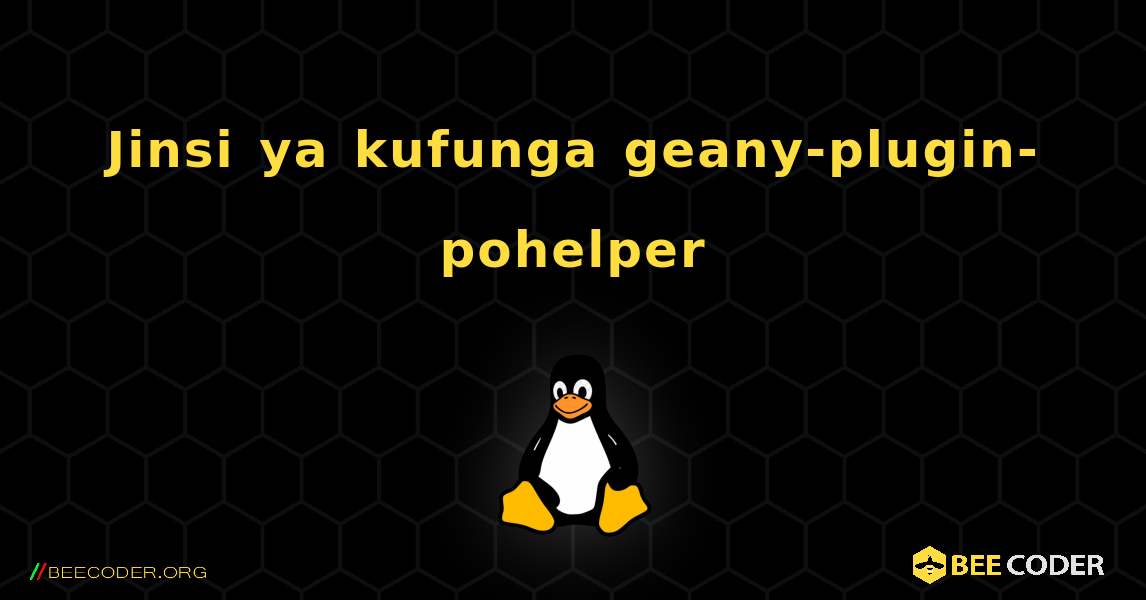 Jinsi ya kufunga geany-plugin-pohelper . Linux
