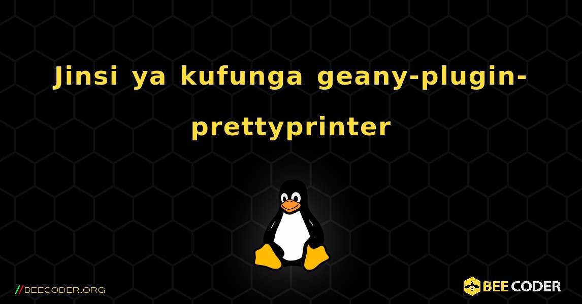 Jinsi ya kufunga geany-plugin-prettyprinter . Linux