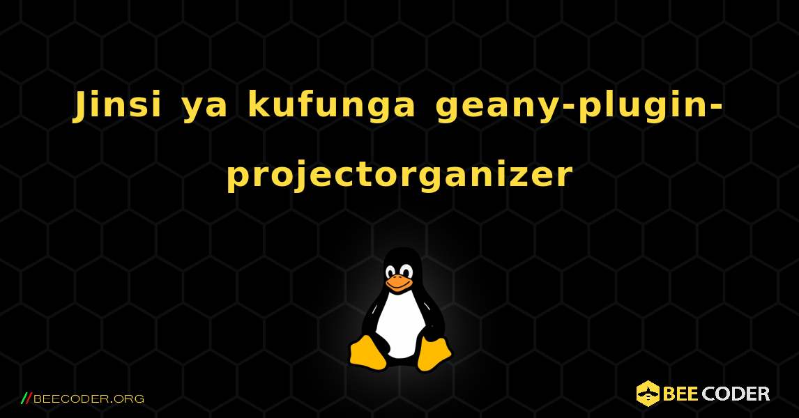 Jinsi ya kufunga geany-plugin-projectorganizer . Linux