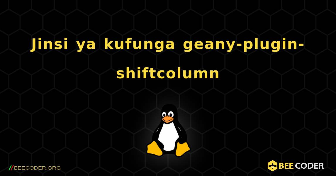 Jinsi ya kufunga geany-plugin-shiftcolumn . Linux