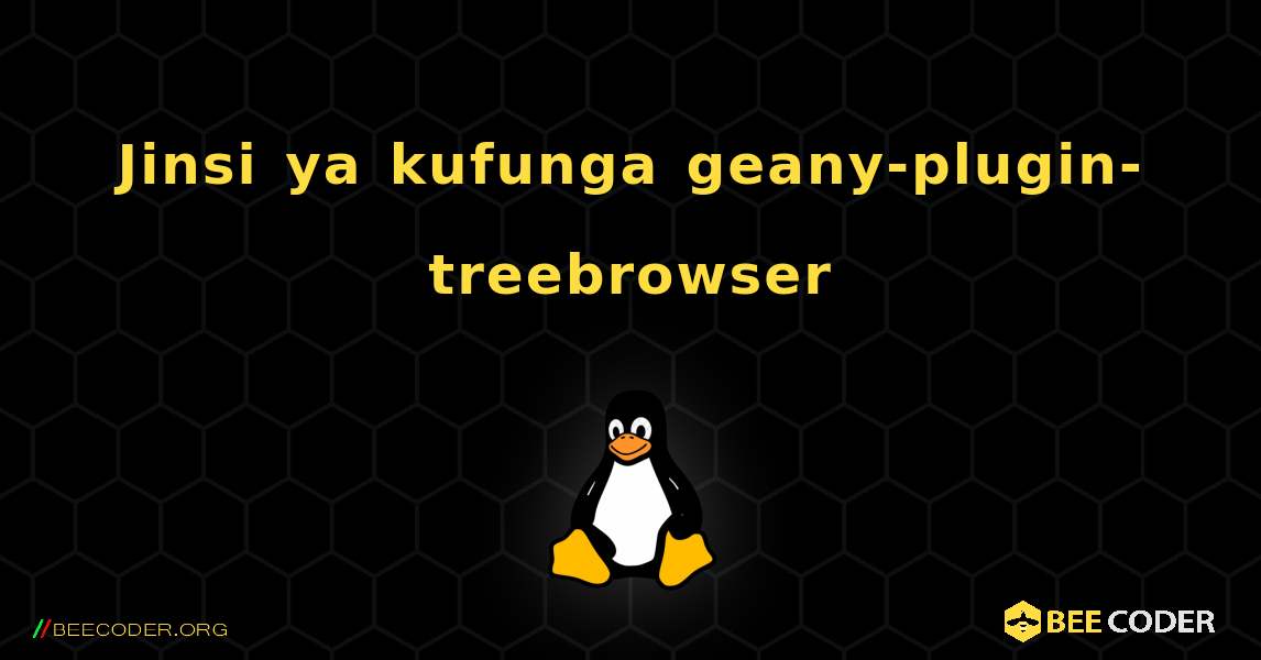 Jinsi ya kufunga geany-plugin-treebrowser . Linux