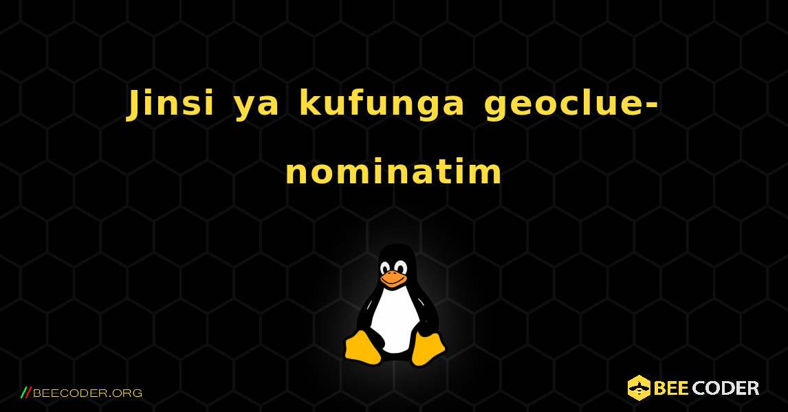 Jinsi ya kufunga geoclue-nominatim . Linux