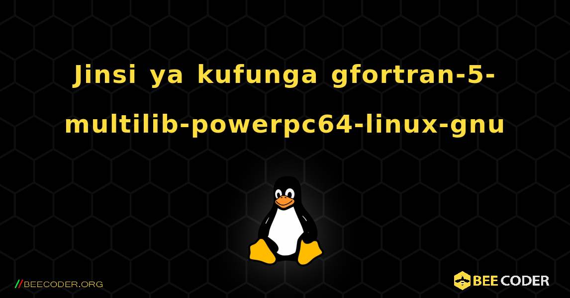 Jinsi ya kufunga gfortran-5-multilib-powerpc64-linux-gnu . Linux