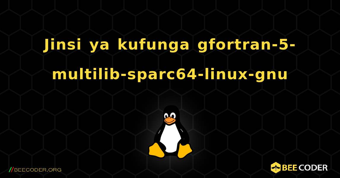 Jinsi ya kufunga gfortran-5-multilib-sparc64-linux-gnu . Linux