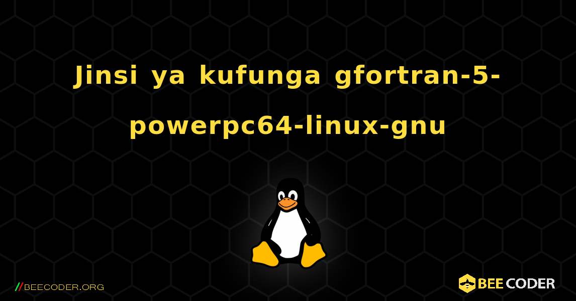 Jinsi ya kufunga gfortran-5-powerpc64-linux-gnu . Linux