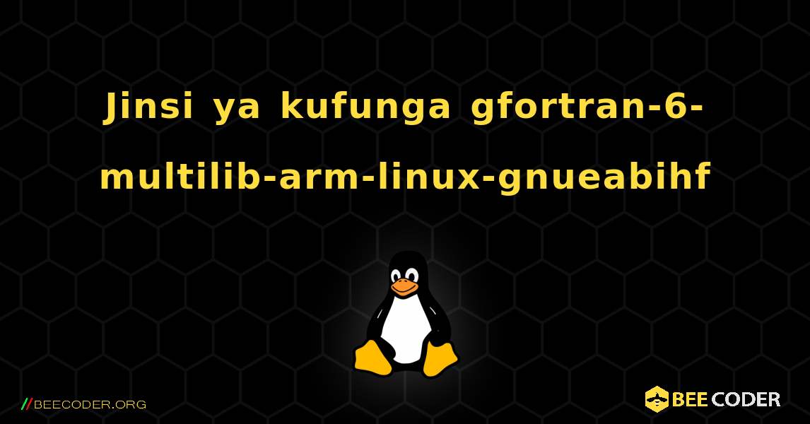 Jinsi ya kufunga gfortran-6-multilib-arm-linux-gnueabihf . Linux