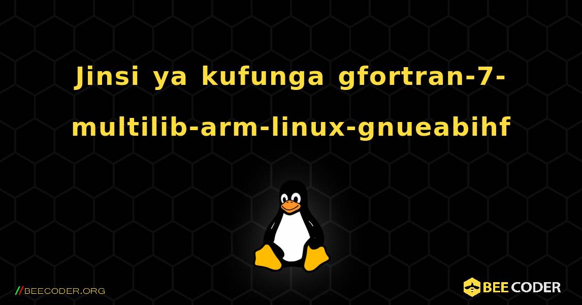 Jinsi ya kufunga gfortran-7-multilib-arm-linux-gnueabihf . Linux