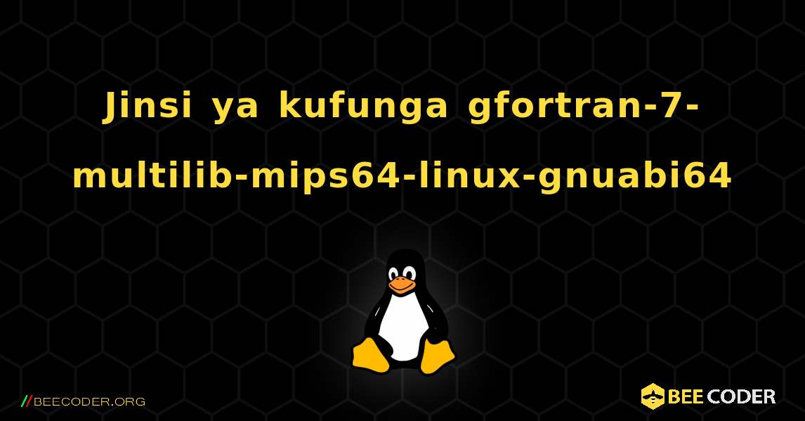 Jinsi ya kufunga gfortran-7-multilib-mips64-linux-gnuabi64 . Linux