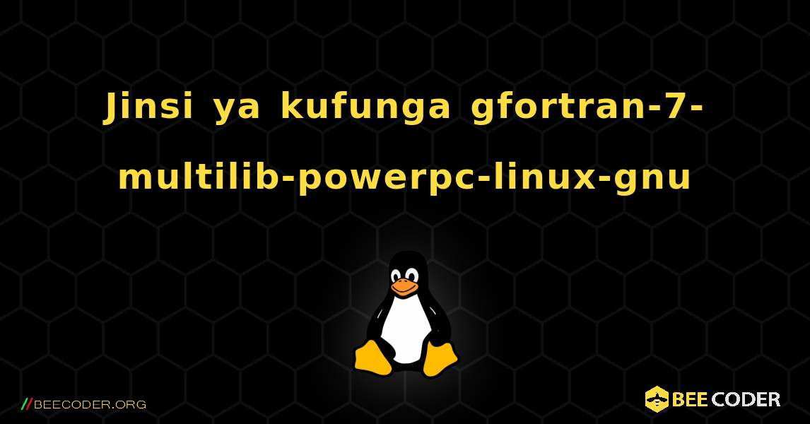 Jinsi ya kufunga gfortran-7-multilib-powerpc-linux-gnu . Linux