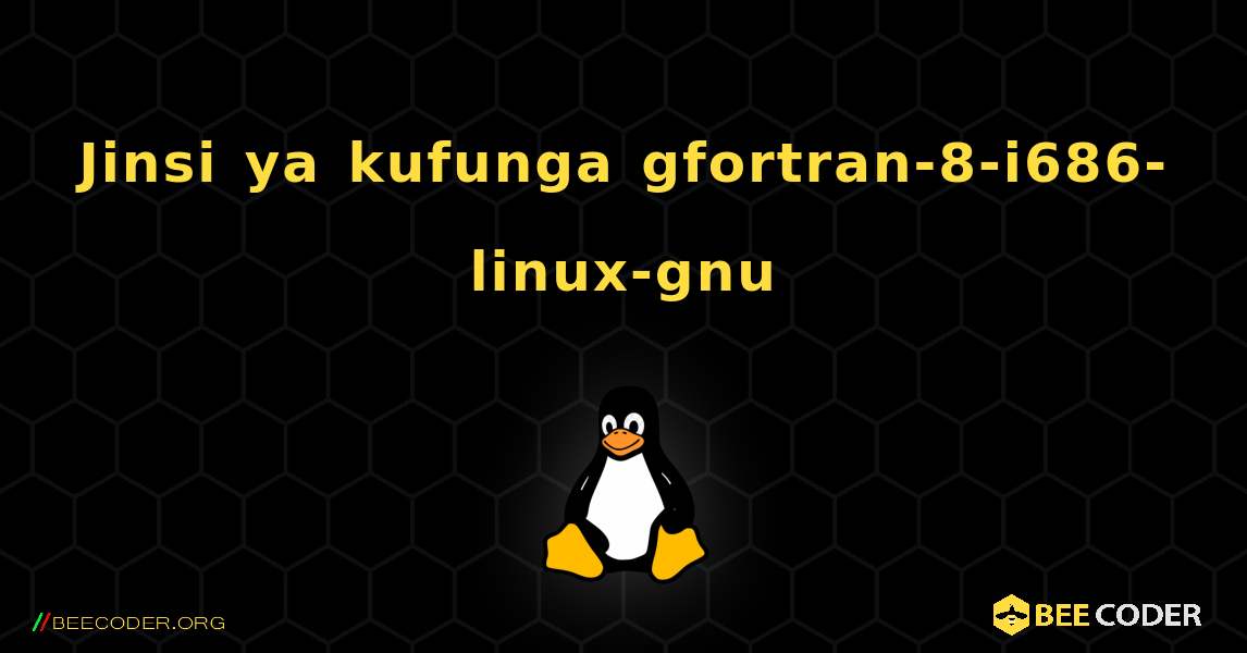 Jinsi ya kufunga gfortran-8-i686-linux-gnu . Linux