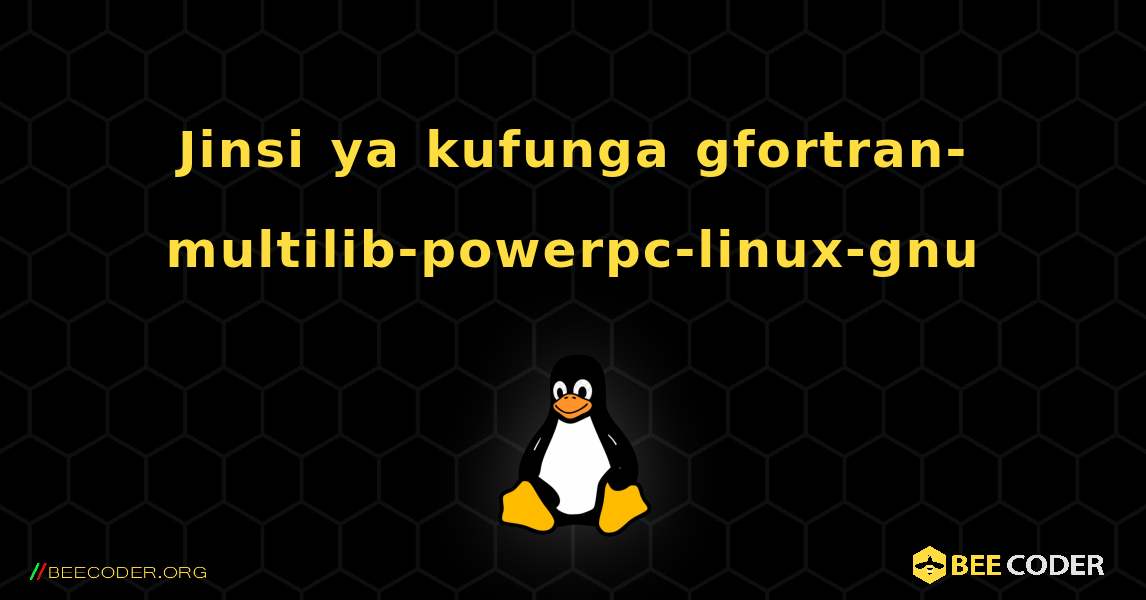 Jinsi ya kufunga gfortran-multilib-powerpc-linux-gnu . Linux