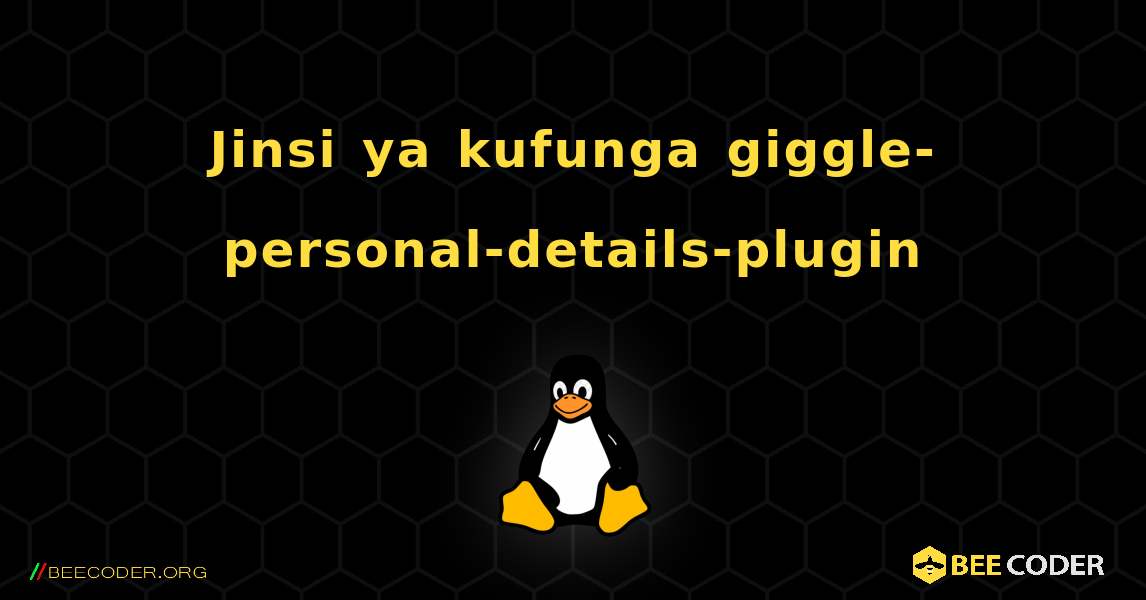 Jinsi ya kufunga giggle-personal-details-plugin . Linux