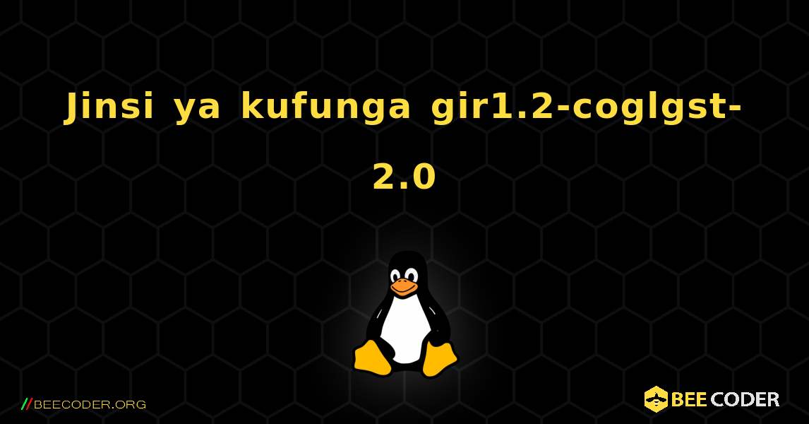 Jinsi ya kufunga gir1.2-coglgst-2.0 . Linux