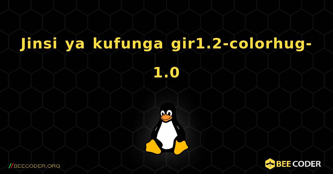 Jinsi ya kufunga gir1.2-colorhug-1.0 . Linux