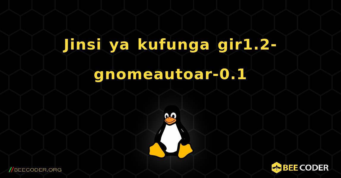 Jinsi ya kufunga gir1.2-gnomeautoar-0.1 . Linux