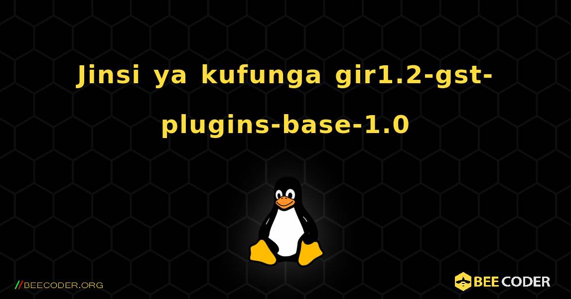 Jinsi ya kufunga gir1.2-gst-plugins-base-1.0 . Linux