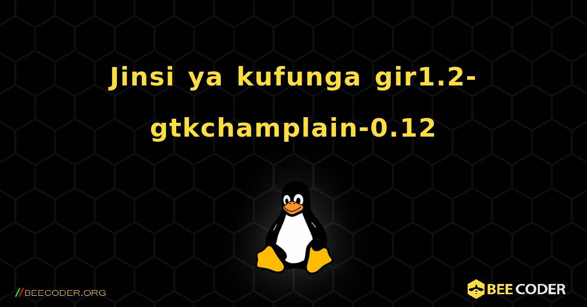Jinsi ya kufunga gir1.2-gtkchamplain-0.12 . Linux