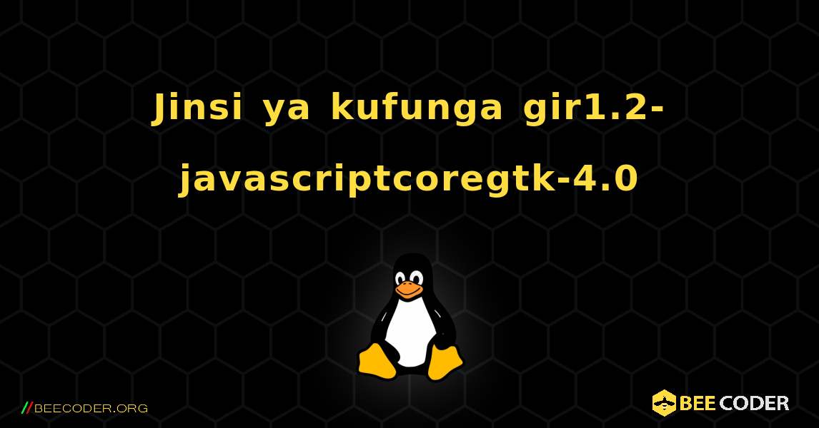 Jinsi ya kufunga gir1.2-javascriptcoregtk-4.0 . Linux