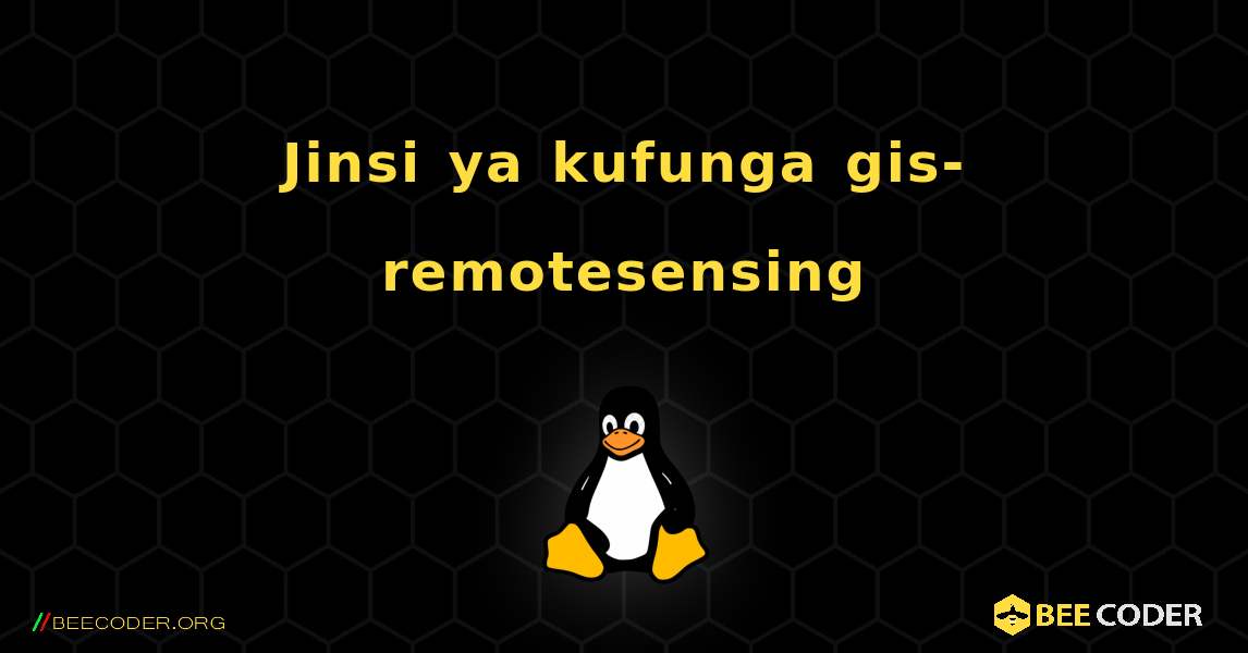Jinsi ya kufunga gis-remotesensing . Linux