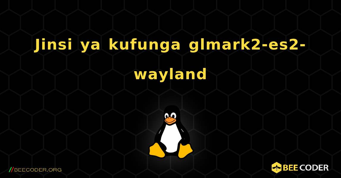 Jinsi ya kufunga glmark2-es2-wayland . Linux