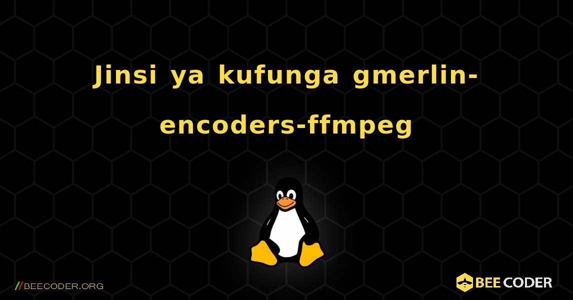 Jinsi ya kufunga gmerlin-encoders-ffmpeg . Linux