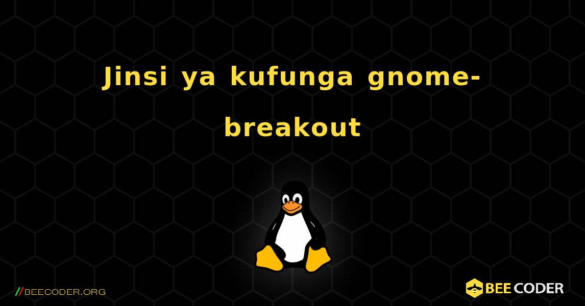 Jinsi ya kufunga gnome-breakout . Linux