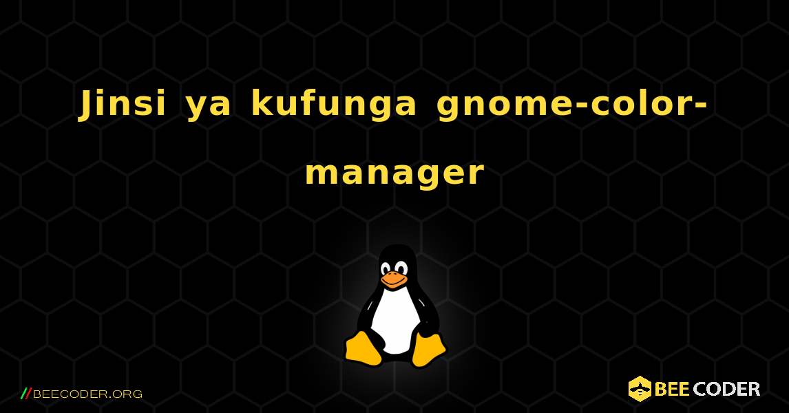 Jinsi ya kufunga gnome-color-manager . Linux