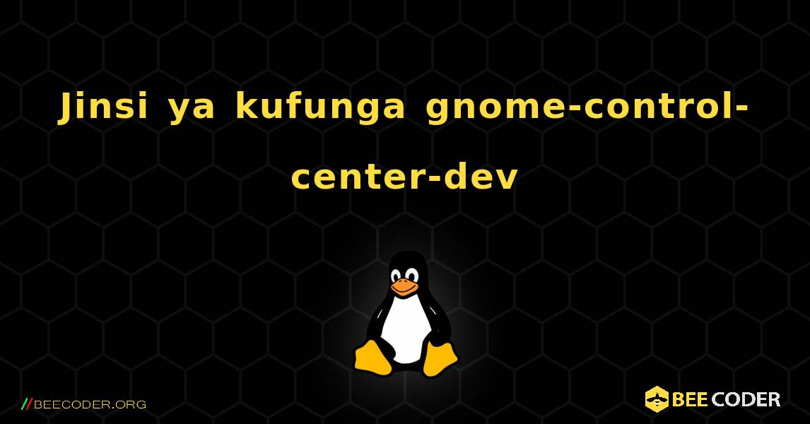 Jinsi ya kufunga gnome-control-center-dev . Linux
