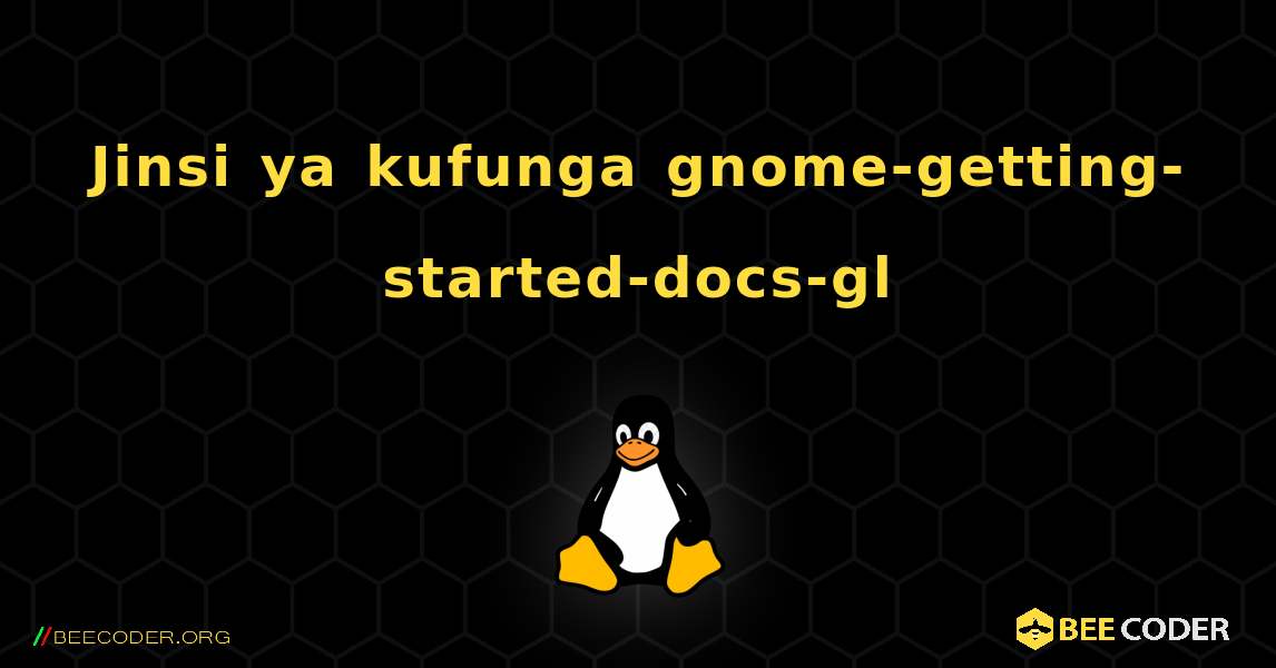 Jinsi ya kufunga gnome-getting-started-docs-gl . Linux