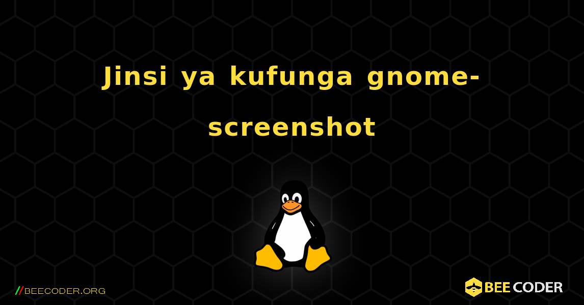 Jinsi ya kufunga gnome-screenshot . Linux