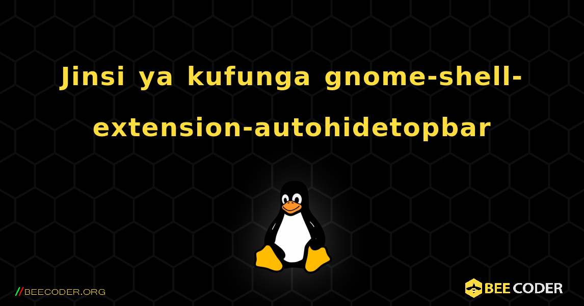 Jinsi ya kufunga gnome-shell-extension-autohidetopbar . Linux